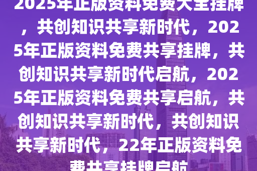 2025正版资料免费,迈向2025，正版资料的免费共享时代