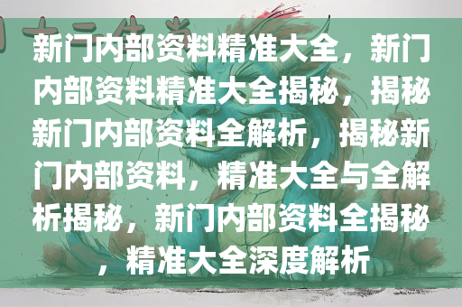 新门内部资料准确大全更新,新门内部资料准确大全更新，深度解析与最新动态