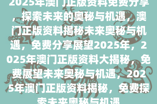 2025澳门免费资料,正版资料,澳门正版资料与免费资料的探索之旅（2025展望）