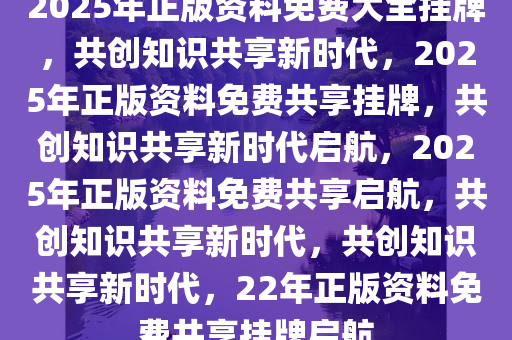 2025年正版资料免费大全挂牌,迈向2025年，正版资料免费大全的挂牌与展望